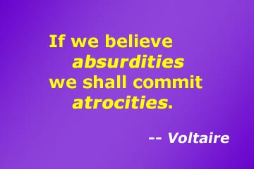If we believe absurdities we shall commit atrocities -- Voltaire